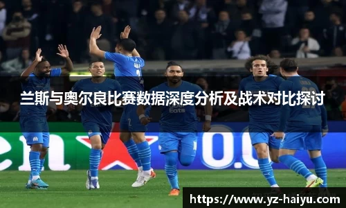 兰斯与奥尔良比赛数据深度分析及战术对比探讨
